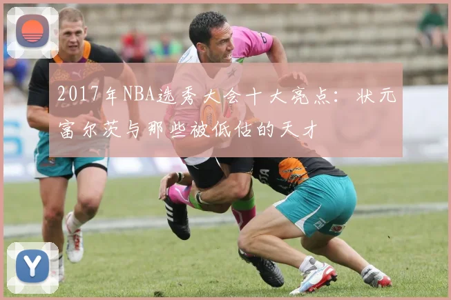 2017年NBA选秀大会十大亮点：状元富尔茨与那些被低估的天才