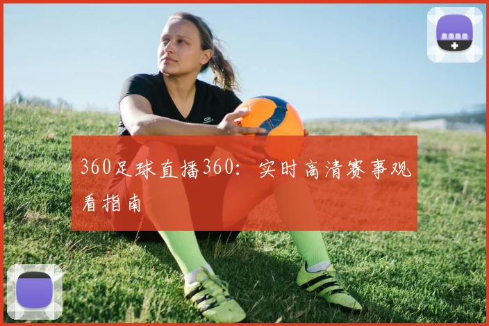 360足球直播360:实时高清赛事观看指南