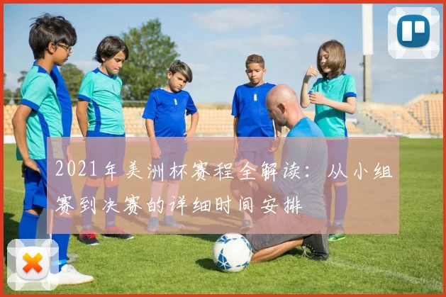 2021年美洲杯赛程全解读：从小组赛到决赛的详细时间安排