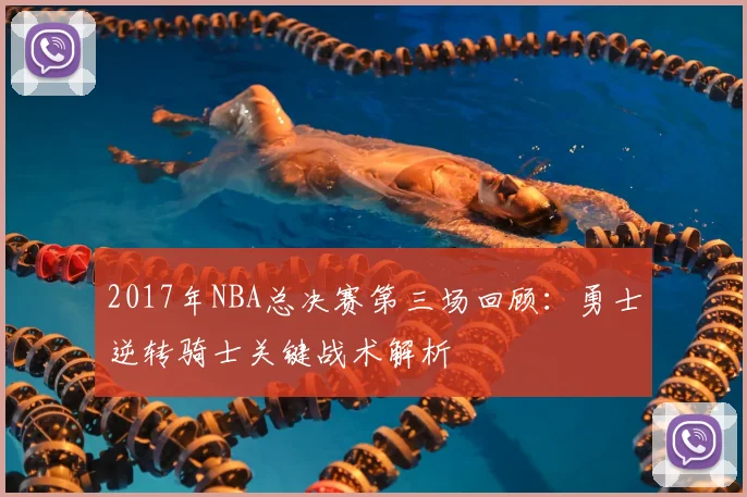 2017年NBA总决赛第三场回顾：勇士逆转骑士关键战术解析