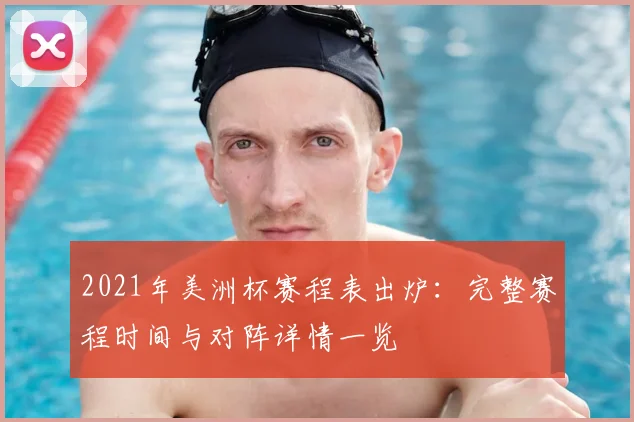 2021年美洲杯赛程表出炉：完整赛程时间与对阵详情一览