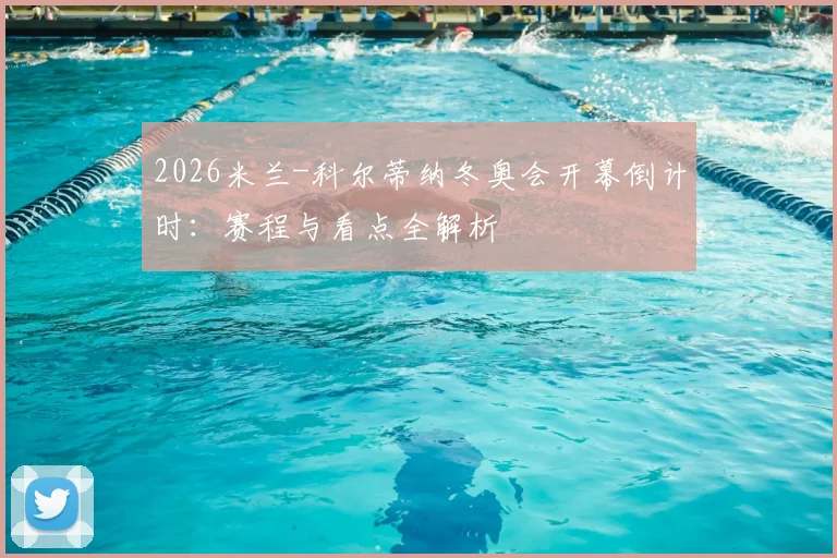 2026米兰-科尔蒂纳冬奥会开幕倒计时：赛程与看点全解析