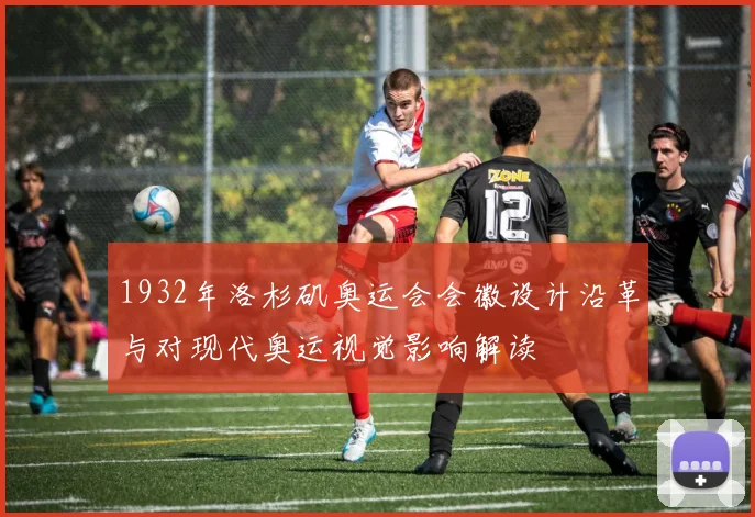 1932年洛杉矶奥运会会徽设计沿革与对现代奥运视觉影响解读