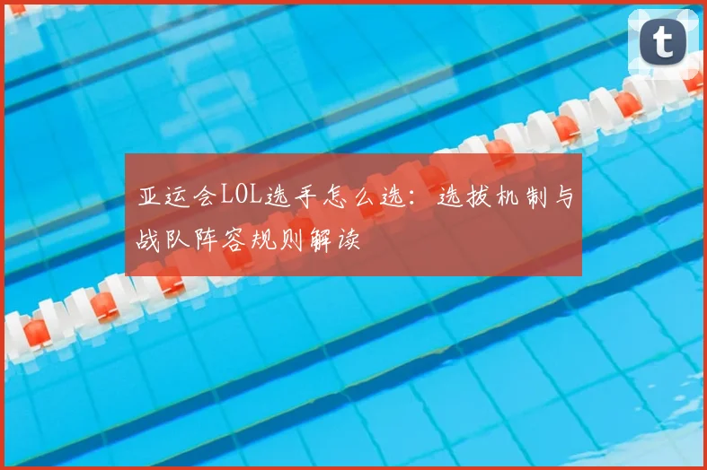 亚运会LOL选手怎么选:选拔机制与战队阵容规则解读