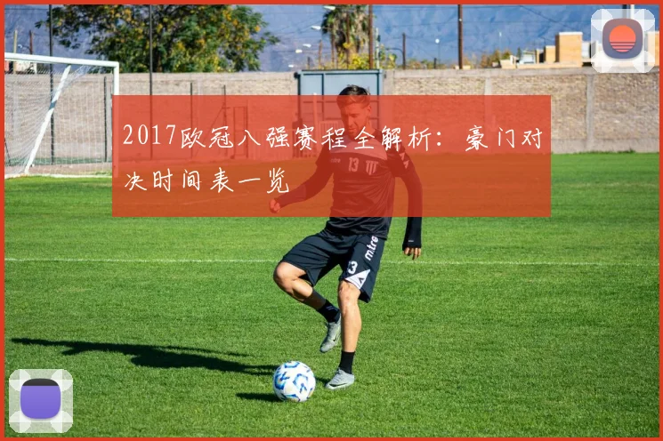 2017欧冠八强赛程全解析：豪门对决时间表一览