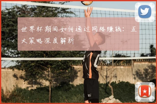 世界杯期间如何通过网络赚钱:五大策略深度解析