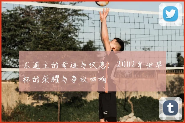 东道主的奇迹与叹息：2002年世界杯的荣耀与争议回响
