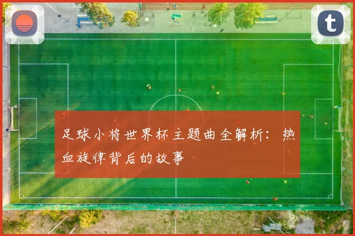 足球小将世界杯主题曲全解析：热血旋律背后的故事