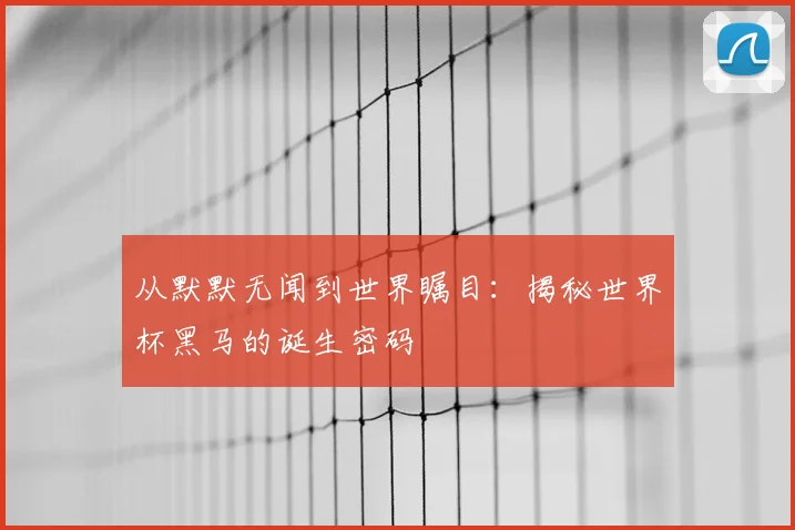 从默默无闻到世界瞩目:揭秘世界杯黑马的诞生密码