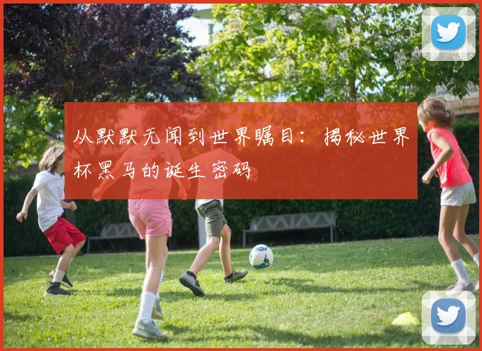 从默默无闻到世界瞩目:揭秘世界杯黑马的诞生密码