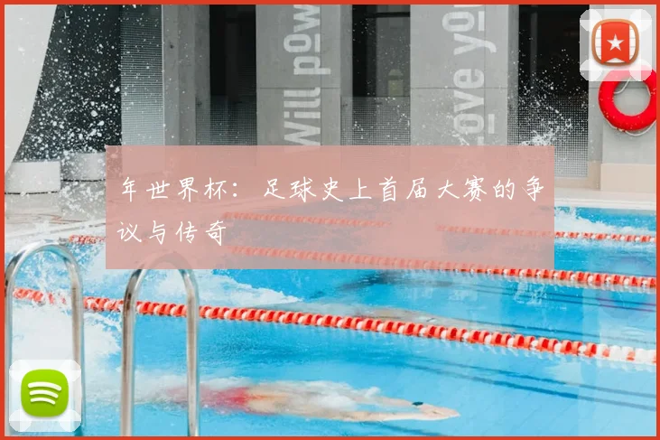 年世界杯:足球史上首届大赛的争议与传奇