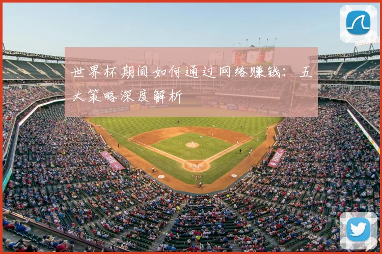 世界杯期间如何通过网络赚钱:五大策略深度解析