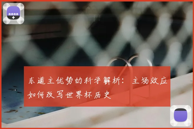 东道主优势的科学解析：主场效应如何改写世界杯历史